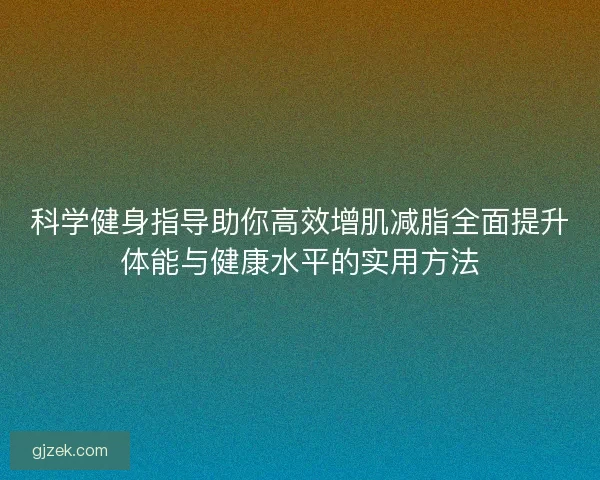科学健身指导助你高效增肌减脂全面提升体能与健康水平的实用方法
