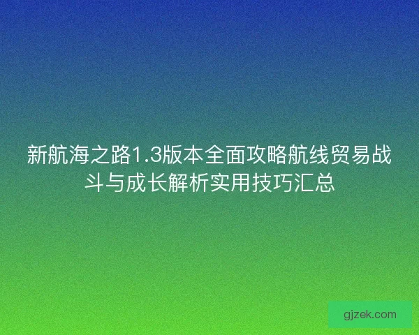 新航海之路1.3版本全面攻略航线贸易战斗与成长解析实用技巧汇总